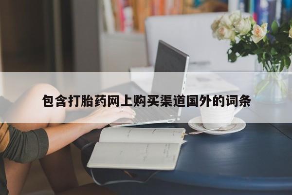 私人打胎药在线购买包含打胎药网上购买渠道国外的词条