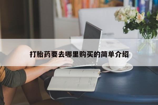 私人打胎药在线购买打胎药要去哪里购买的简单介绍