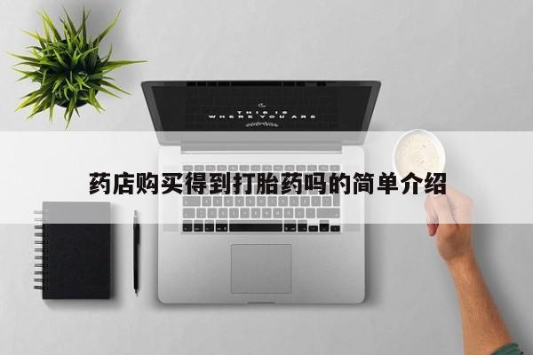 私人打胎药在线购买药店购买得到打胎药吗的简单介绍