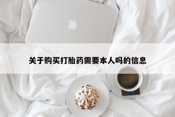 私人打胎药在线购买关于购买打胎药需要本人吗的信息