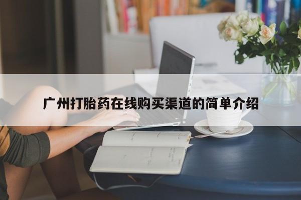 私人打胎药在线购买广州打胎药在线购买渠道的简单介绍