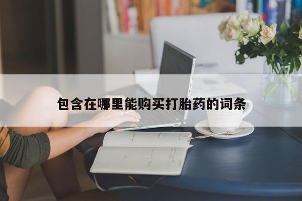 私人打胎药在线购买包含在哪里能购买打胎药的词条
