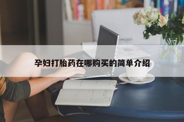 私人打胎药在线购买孕妇打胎药在哪购买的简单介绍