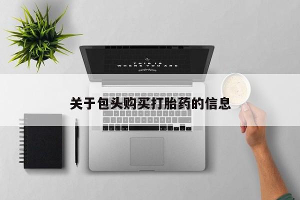 私人打胎药在线购买关于包头购买打胎药的信息