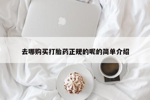 私人打胎药在线购买去哪购买打胎药正规的呢的简单介绍