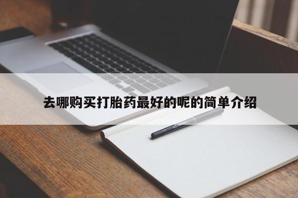 私人打胎药在线购买去哪购买打胎药最好的呢的简单介绍