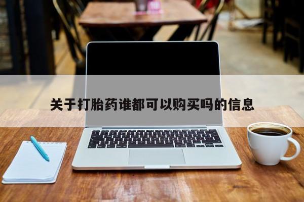 私人打胎药在线购买关于打胎药谁都可以购买吗的信息