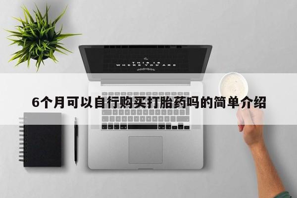 私人打胎药在线购买6个月可以自行购买打胎药吗的简单介绍