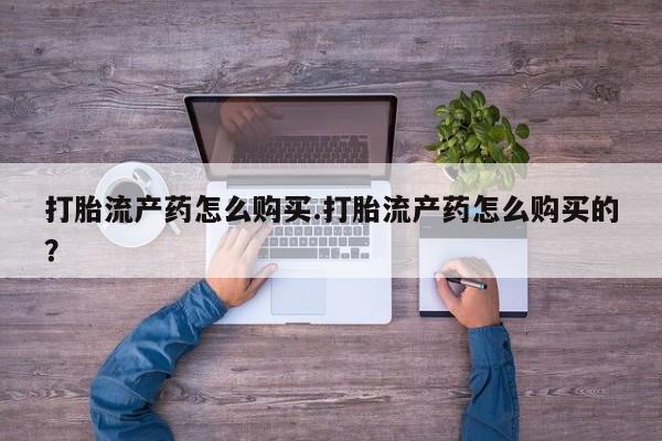 私人打胎药在线购买打胎流产药怎么购买.打胎流产药怎么购买的？
