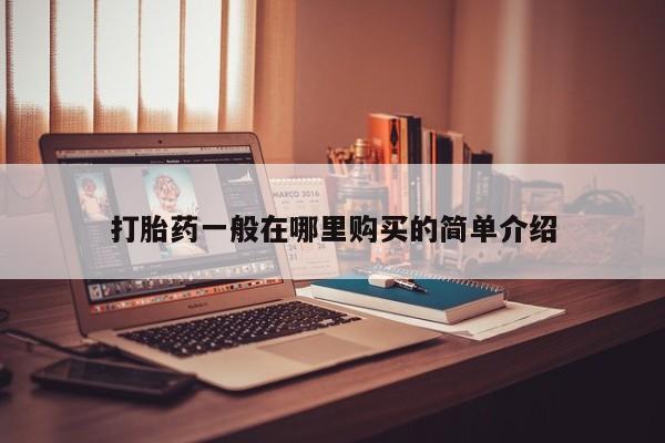 私人打胎药在线购买打胎药一般在哪里购买的简单介绍