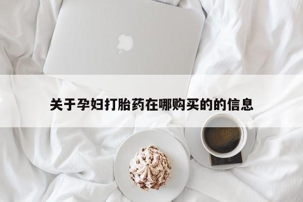 私人打胎药在线购买关于孕妇打胎药在哪购买的的信息