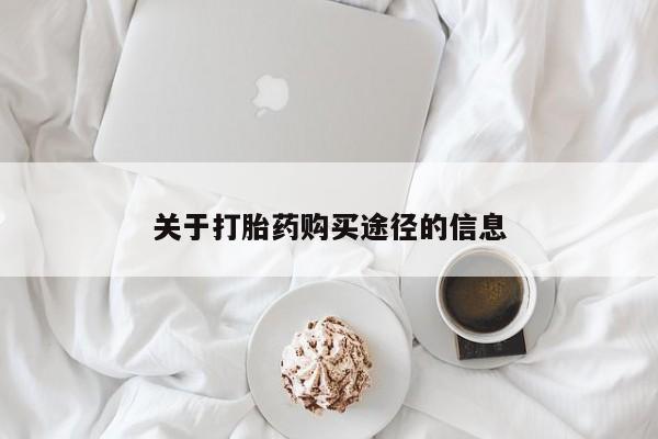 私人打胎药在线购买关于打胎药购买途径的信息