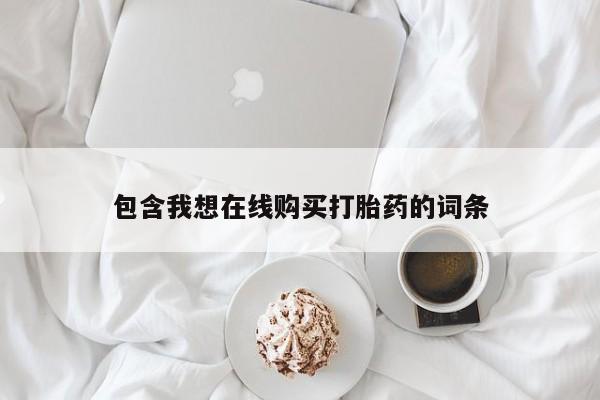 私人打胎药在线购买包含我想在线购买打胎药的词条