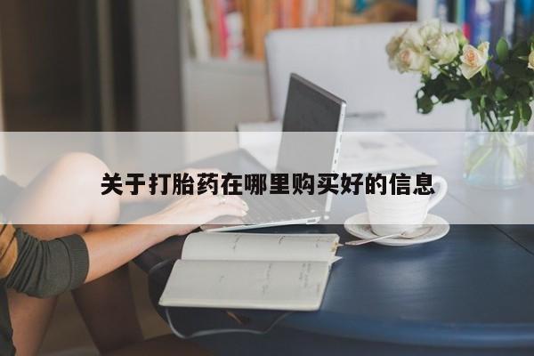 私人打胎药在线购买关于打胎药在哪里购买好的信息
