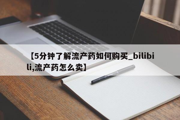 私人打胎药在线购买【5分钟了解流产药如何购买_bilibili,流产药怎么卖】